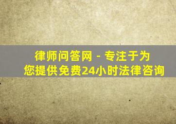 律师问答网 - 专注于为您提供免费24小时法律咨询